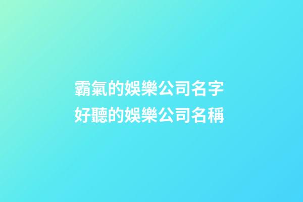 霸氣的娛樂公司名字 好聽的娛樂公司名稱-第1張-公司起名-玄機派
